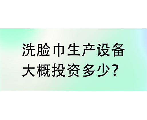 洗臉巾生產設備大概投資多少？海德晟機械實力廠家提供一站式服務