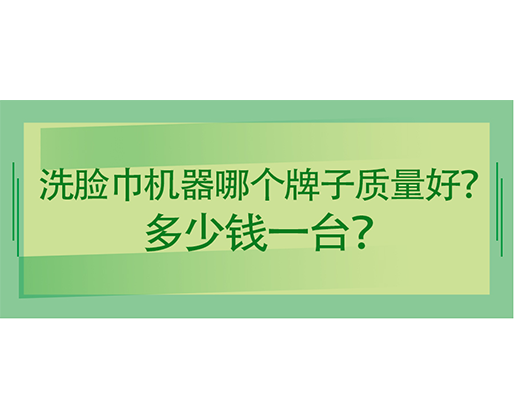 洗臉巾機器哪個牌子質量好？多少錢一臺？海德晟機械給出專業答案！