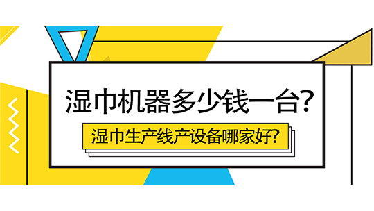 濕巾機器多少錢一臺？濕巾生產線產設備哪家好？